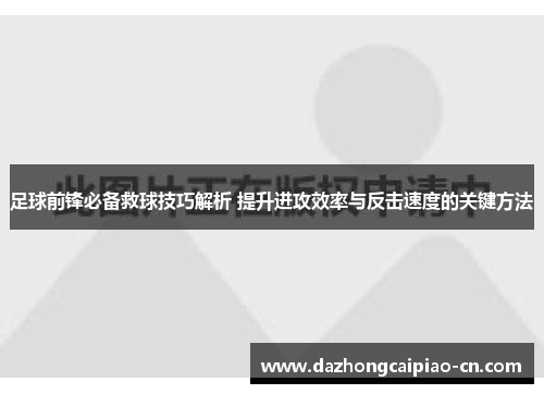 足球前锋必备救球技巧解析 提升进攻效率与反击速度的关键方法